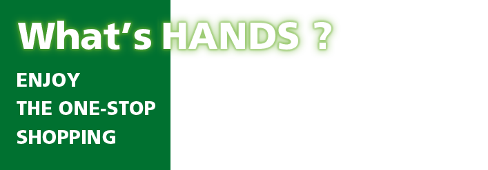 What's HANDS ? ENJOY THE ONE-STOP SHOPPING